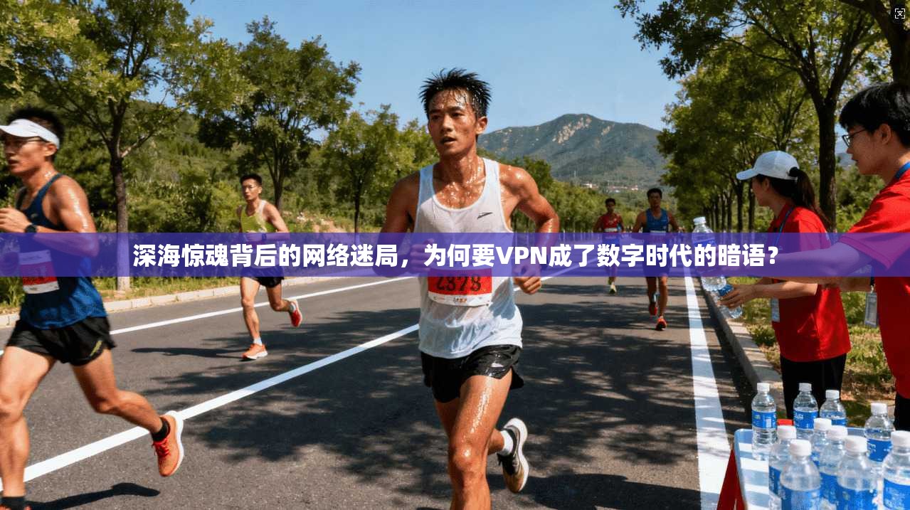 深海惊魂背后的网络迷局，为何要VPN成了数字时代的暗语？