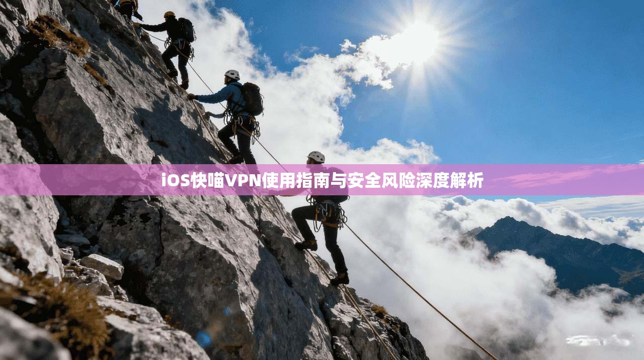 iOS快喵VPN使用指南与安全风险深度解析