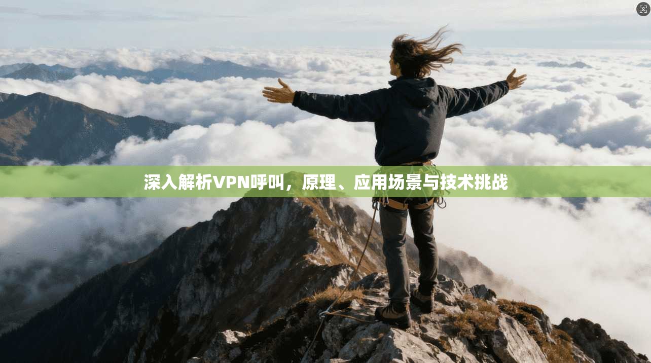 深入解析VPN呼叫，原理、应用场景与技术挑战