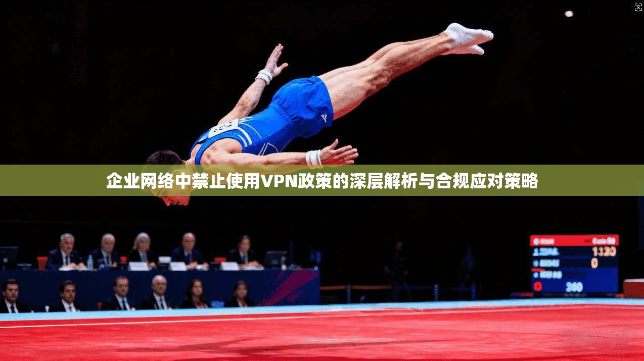 企业网络中禁止使用VPN政策的深层解析与合规应对策略