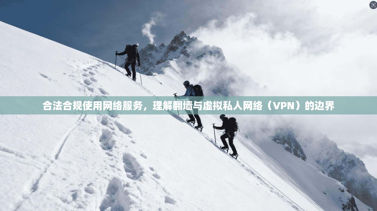 合法合规使用网络服务，理解翻墙与虚拟私人网络（VPN）的边界