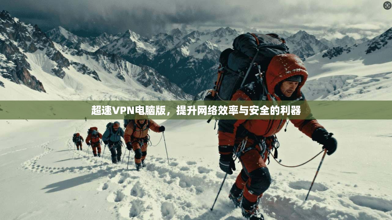 超速VPN电脑版，提升网络效率与安全的利器
