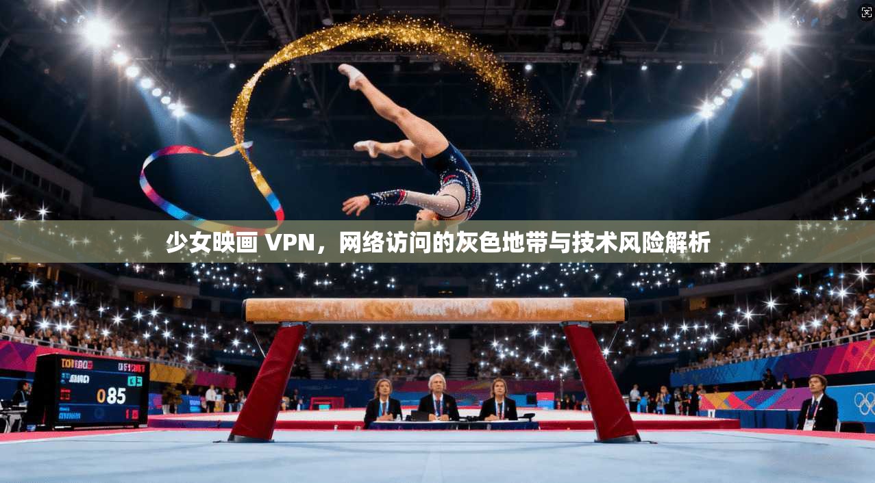 少女映画 VPN，网络访问的灰色地带与技术风险解析