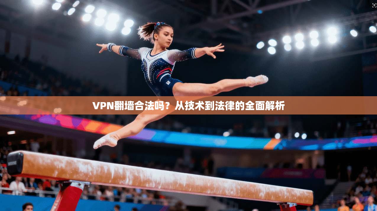 VPN翻墙合法吗？从技术到法律的全面解析