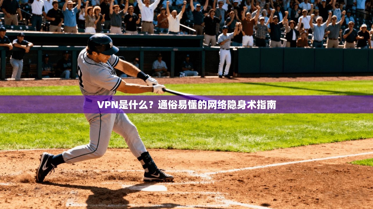 VPN是什么?通俗易懂的网络隐身术指南