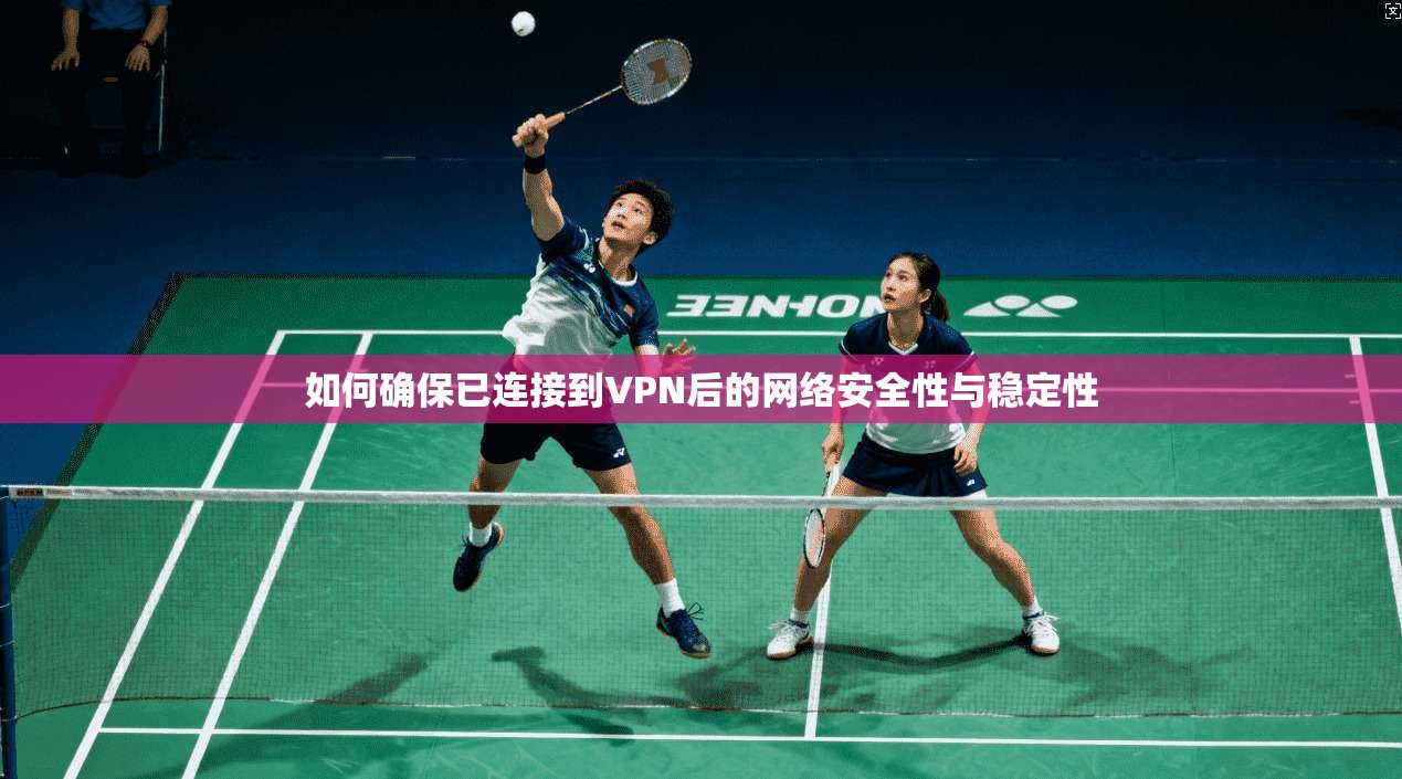 如何确保已连接到VPN后的网络安全性与稳定性