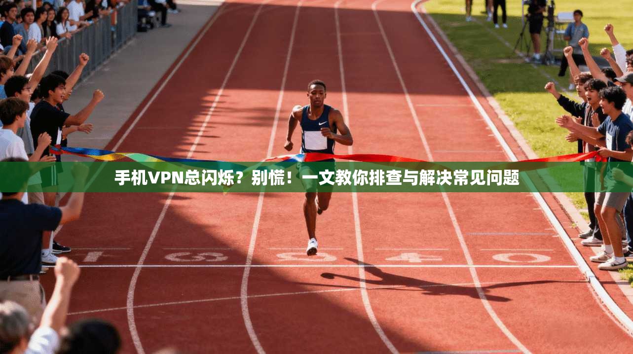 手机VPN总闪烁？别慌！一文教你排查与解决常见问题