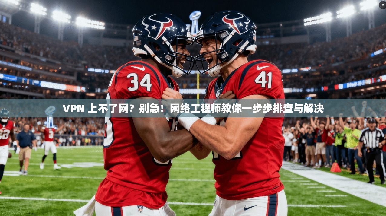 VPN 上不了网?别急!网络工程师教你一步步排查与解决 VPN 上不了网?别急!网络工程师教你一步步排查与解决