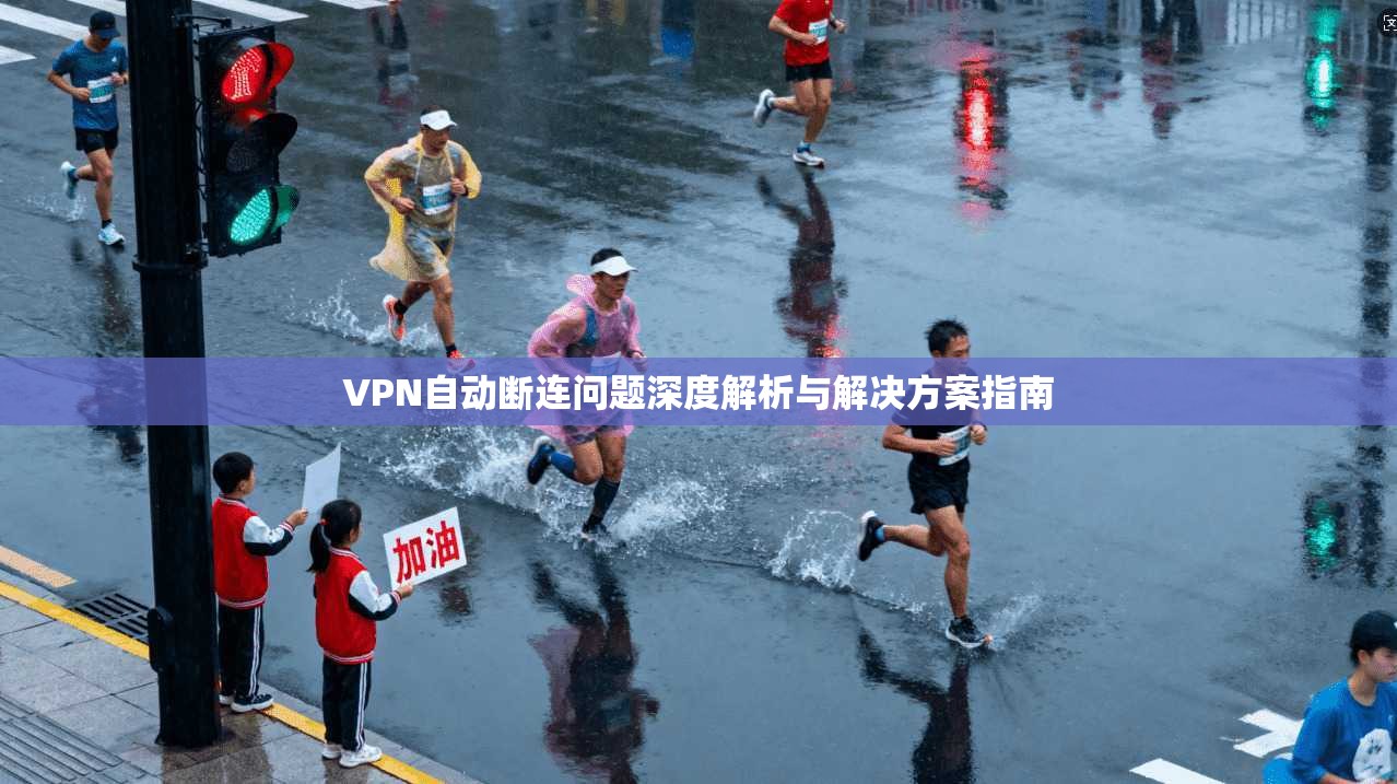 VPN自动断连问题深度解析与解决方案指南