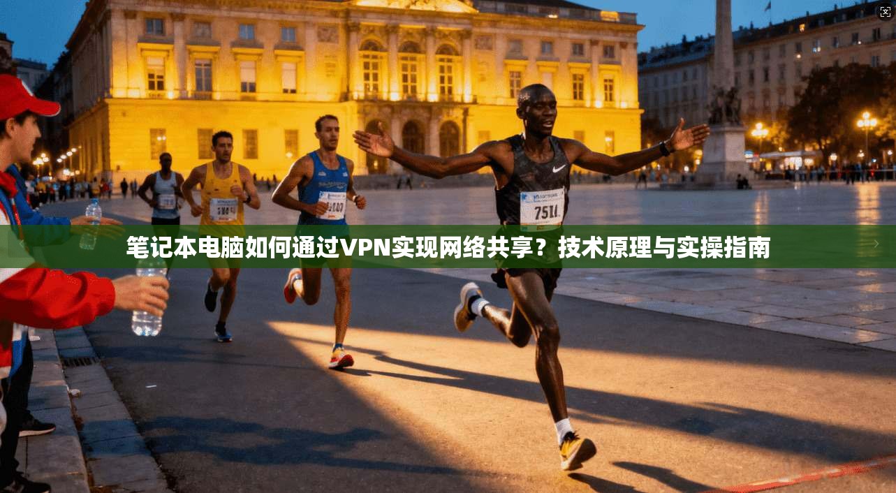 笔记本电脑如何通过VPN实现网络共享？技术原理与实操指南