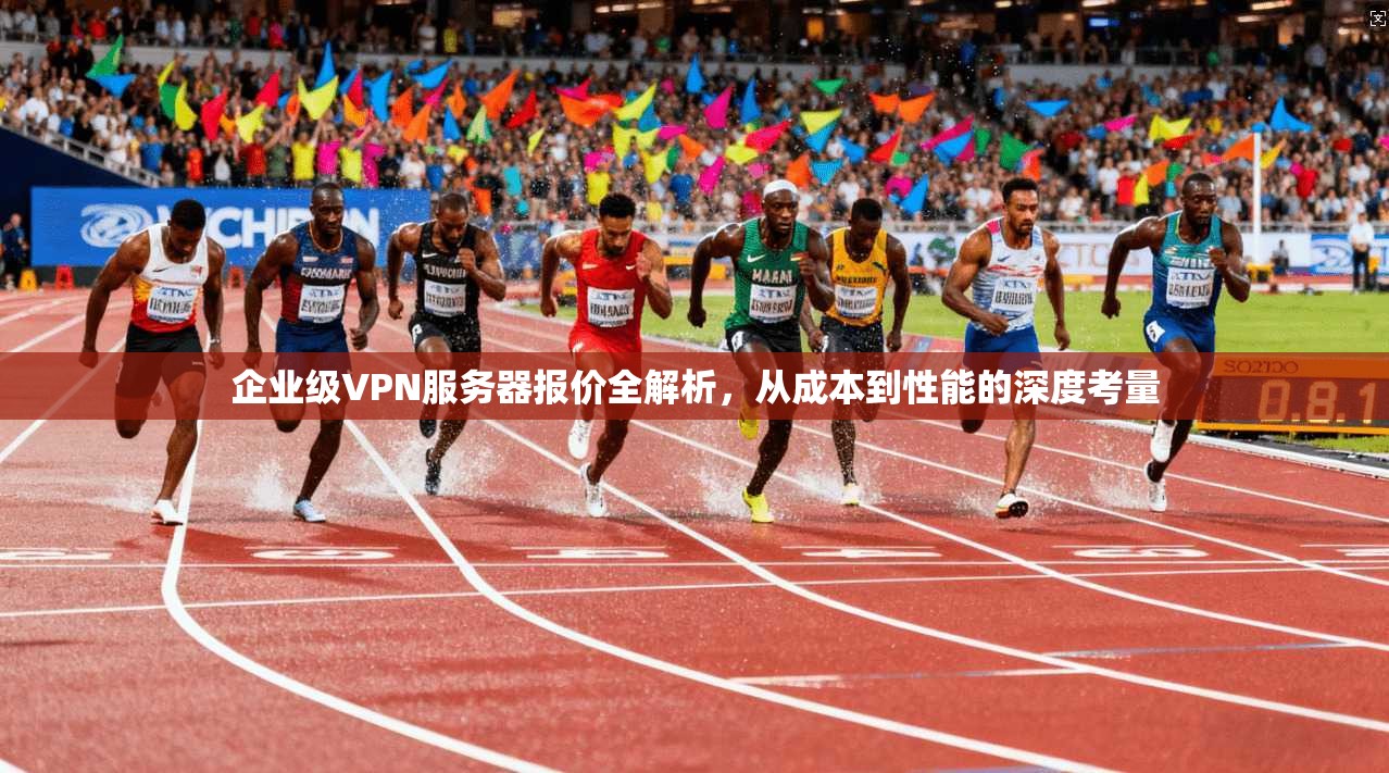 企业级VPN服务器报价全解析，从成本到性能的深度考量