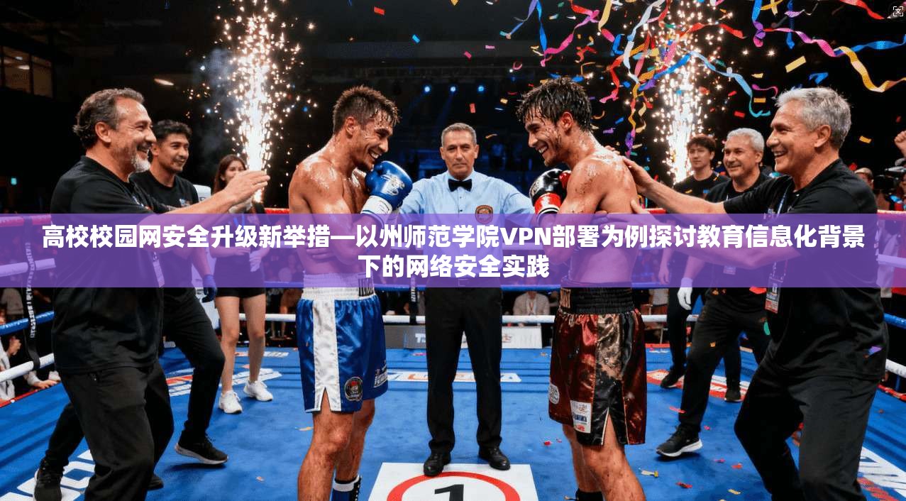 高校校园网安全升级新举措—以州师范学院VPN部署为例探讨教育信息化背景下的网络安全实践