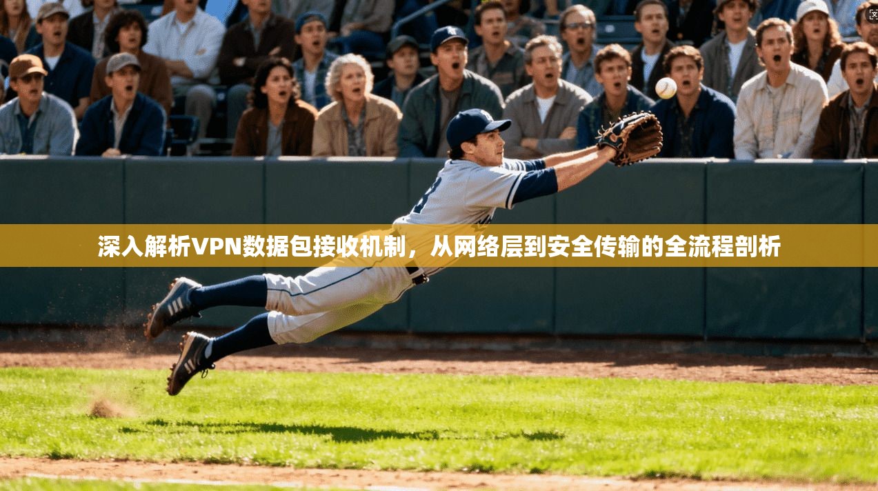 深入解析VPN数据包接收机制，从网络层到安全传输的全流程剖析