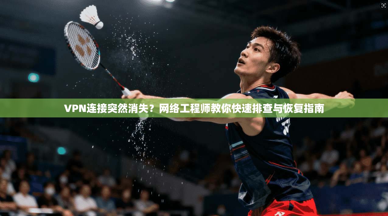 VPN连接突然消失?网络工程师教你快速排查与恢复指南