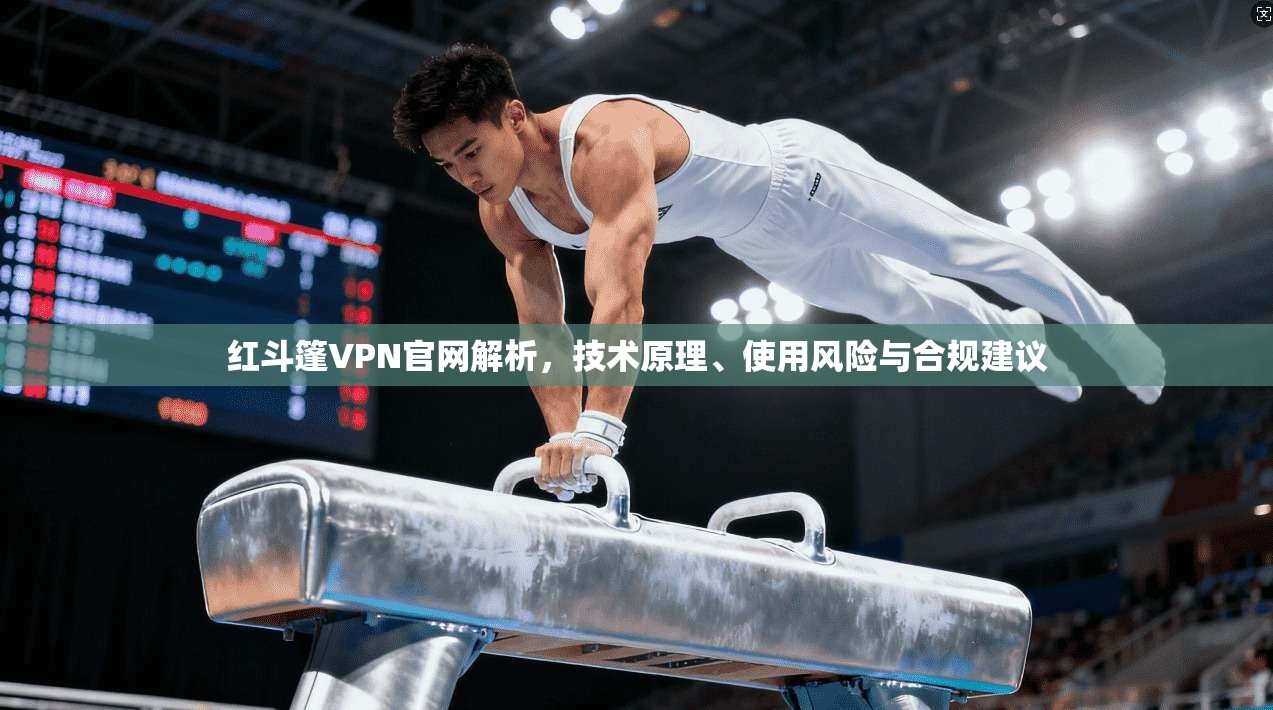 红斗篷VPN官网解析，技术原理、使用风险与合规建议