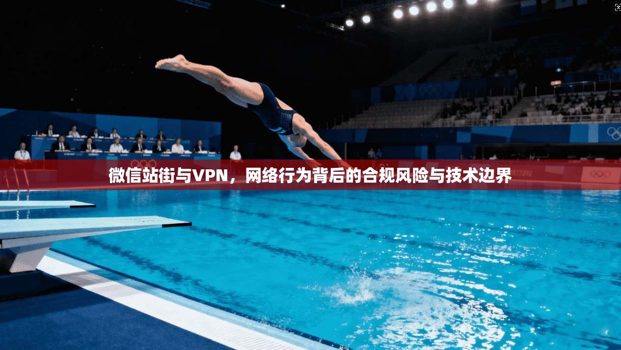 微信站街与VPN，网络行为背后的合规风险与技术边界