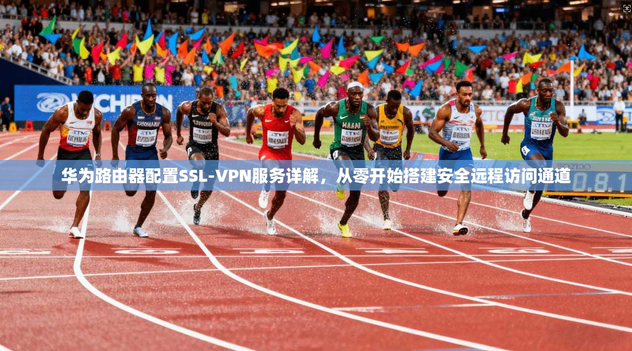 华为路由器配置SSL-VPN服务详解，从零开始搭建安全远程访问通道