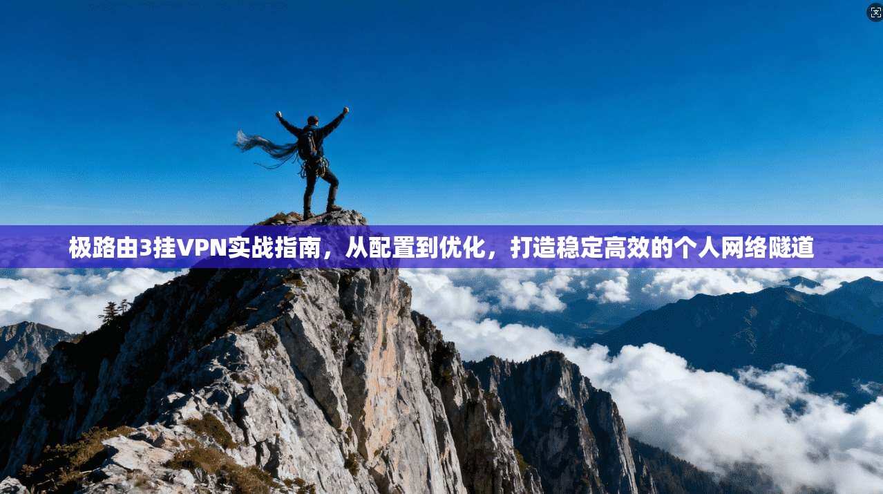 极路由3挂VPN实战指南，从配置到优化，打造稳定高效的个人网络隧道