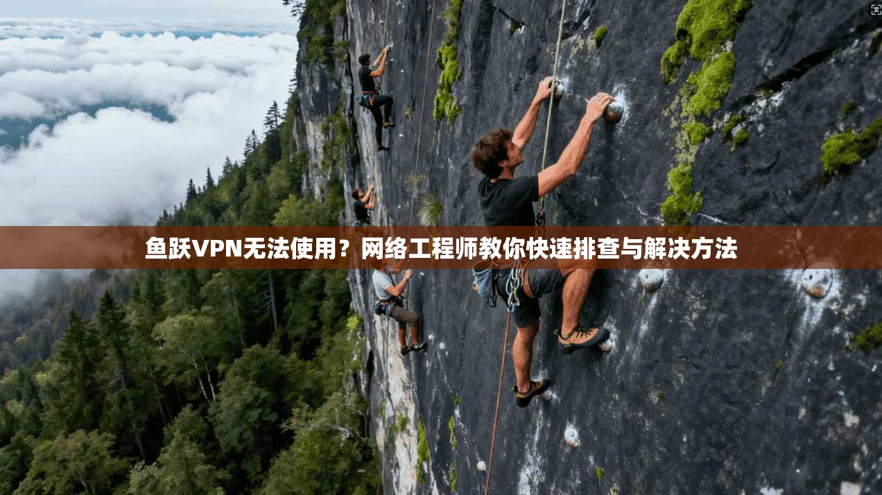 鱼跃VPN无法使用？网络工程师教你快速排查与解决方法