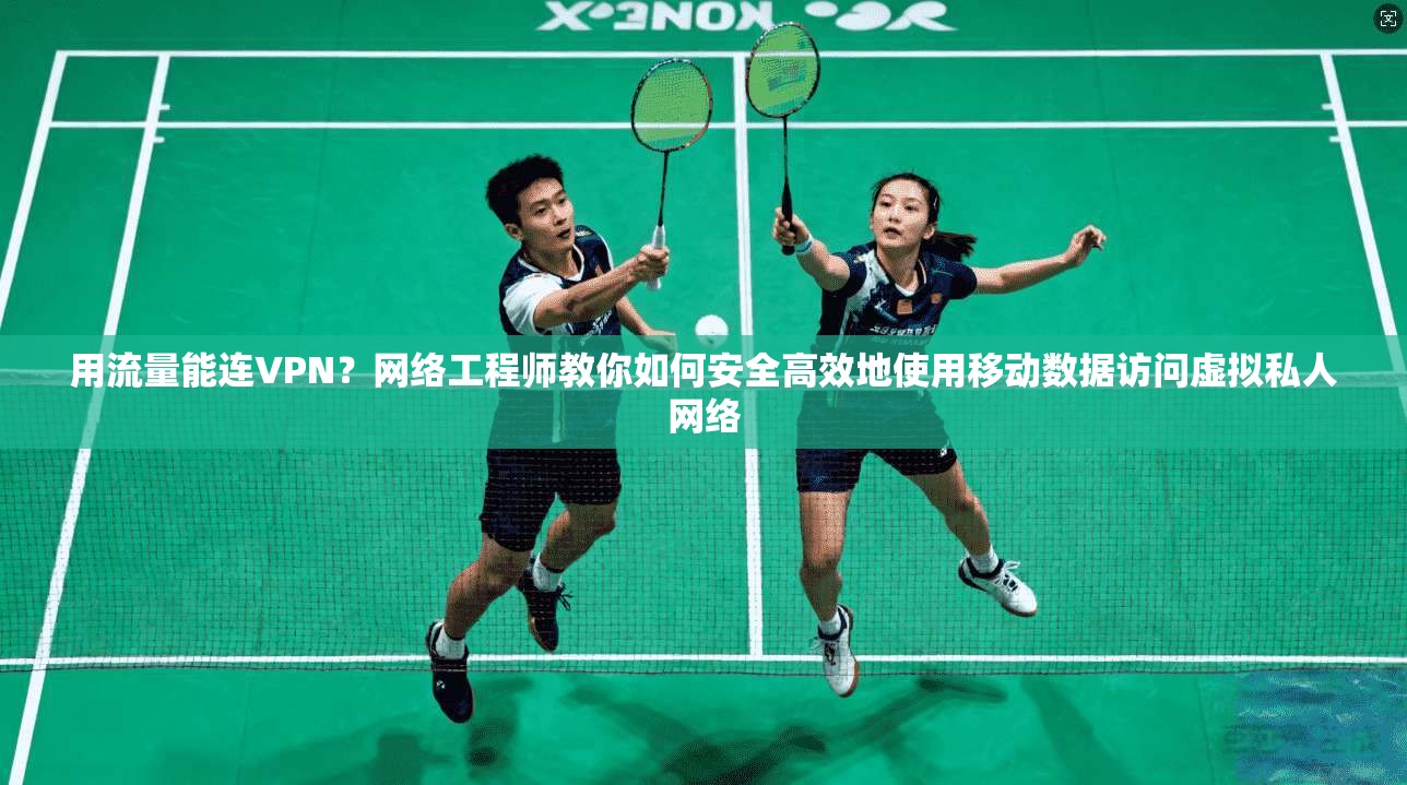 用流量能连VPN？网络工程师教你如何安全高效地使用移动数据访问虚拟私人网络