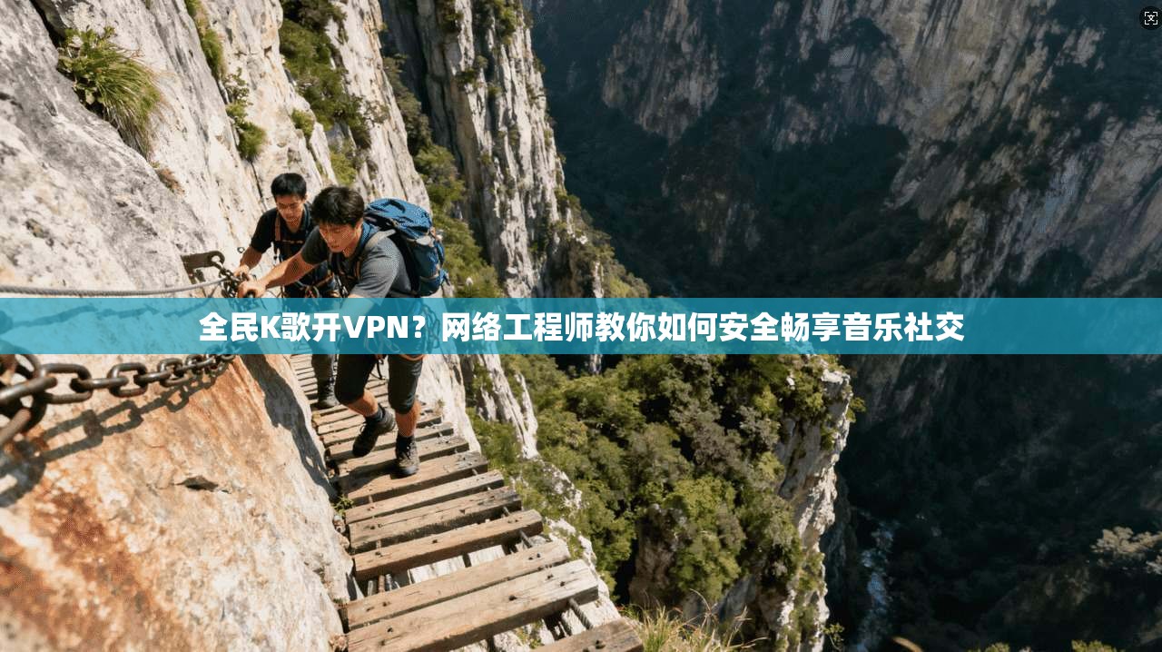 全民K歌开VPN？网络工程师教你如何安全畅享音乐社交