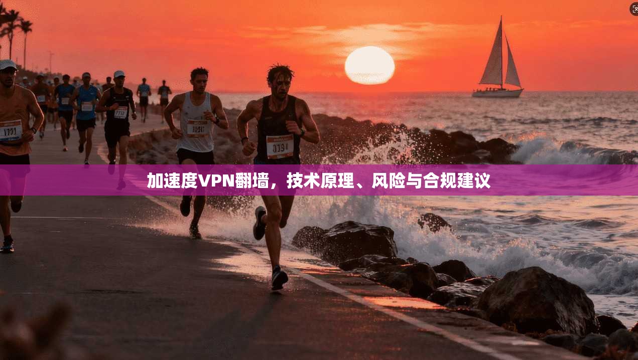 加速度VPN翻墙，技术原理、风险与合规建议