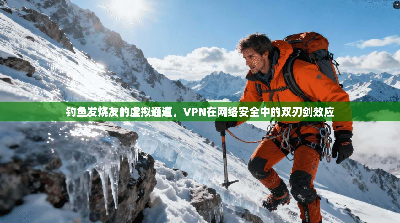 钓鱼发烧友的虚拟通道，VPN在网络安全中的双刃剑效应