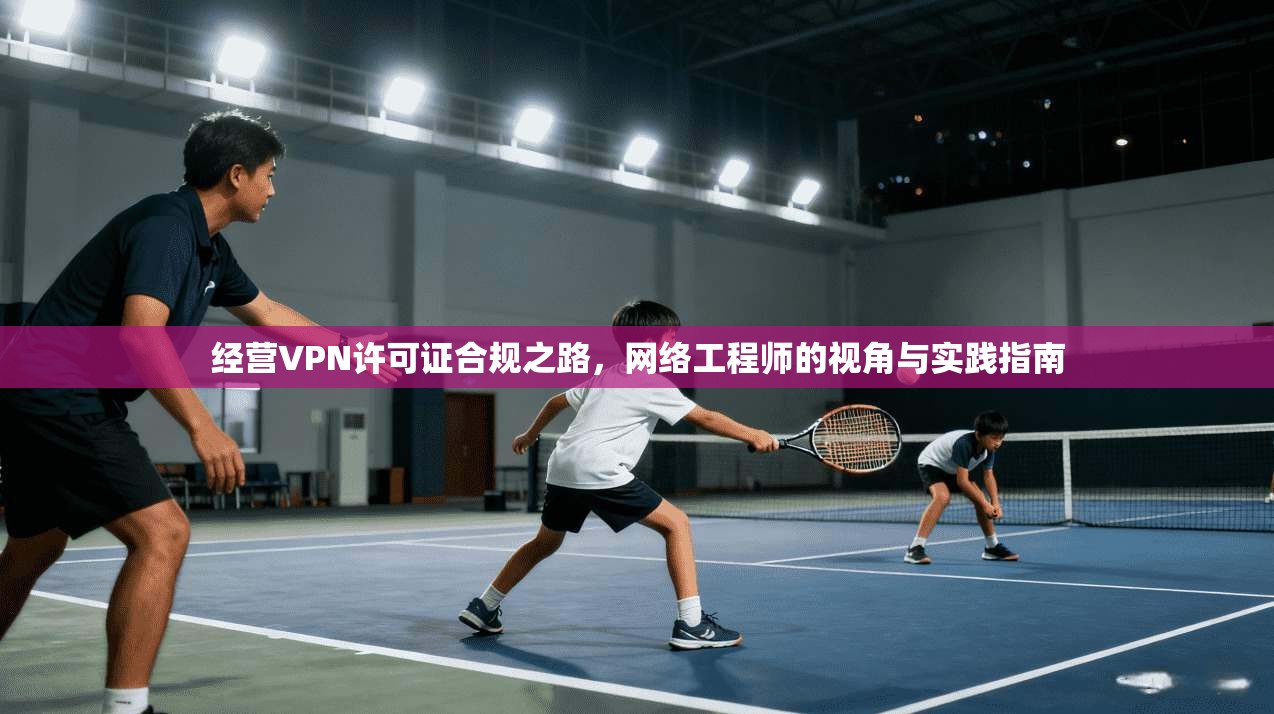 经营VPN许可证合规之路，网络工程师的视角与实践指南