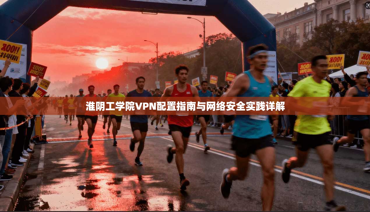淮阴工学院VPN配置指南与网络安全实践详解