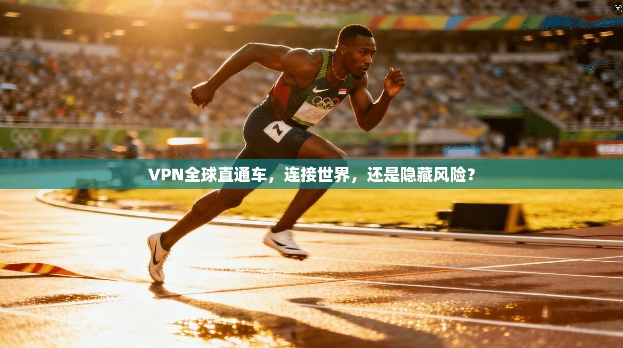 VPN全球直通车，连接世界，还是隐藏风险？
