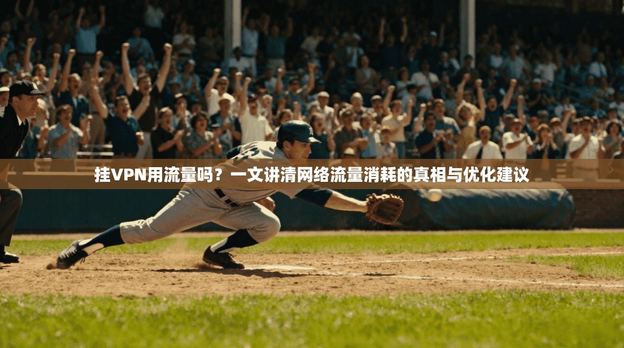 挂VPN用流量吗？一文讲清网络流量消耗的真相与优化建议