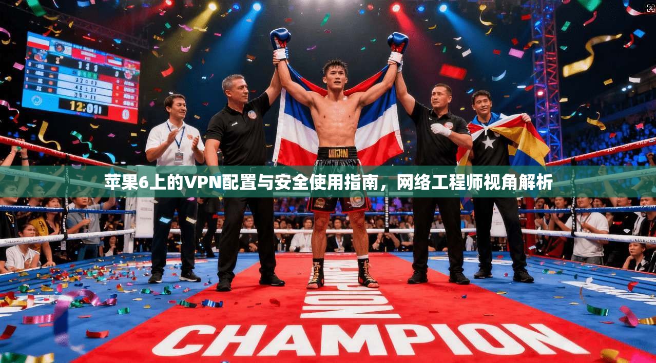 苹果6上的VPN配置与安全使用指南，网络工程师视角解析