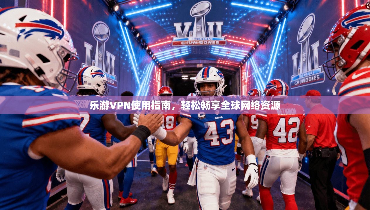 乐游VPN使用指南,轻松畅享全球网络资源