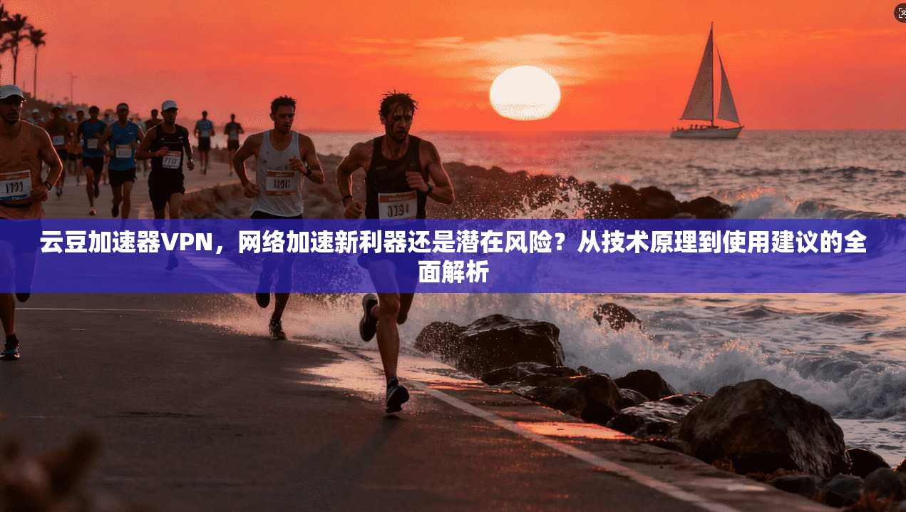 云豆加速器VPN，网络加速新利器还是潜在风险？从技术原理到使用建议的全面解析