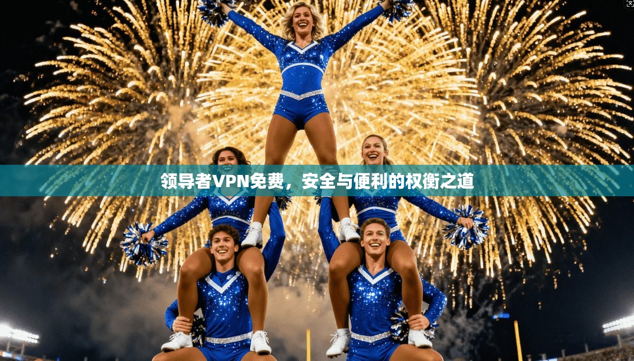 领导者VPN免费，安全与便利的权衡之道
