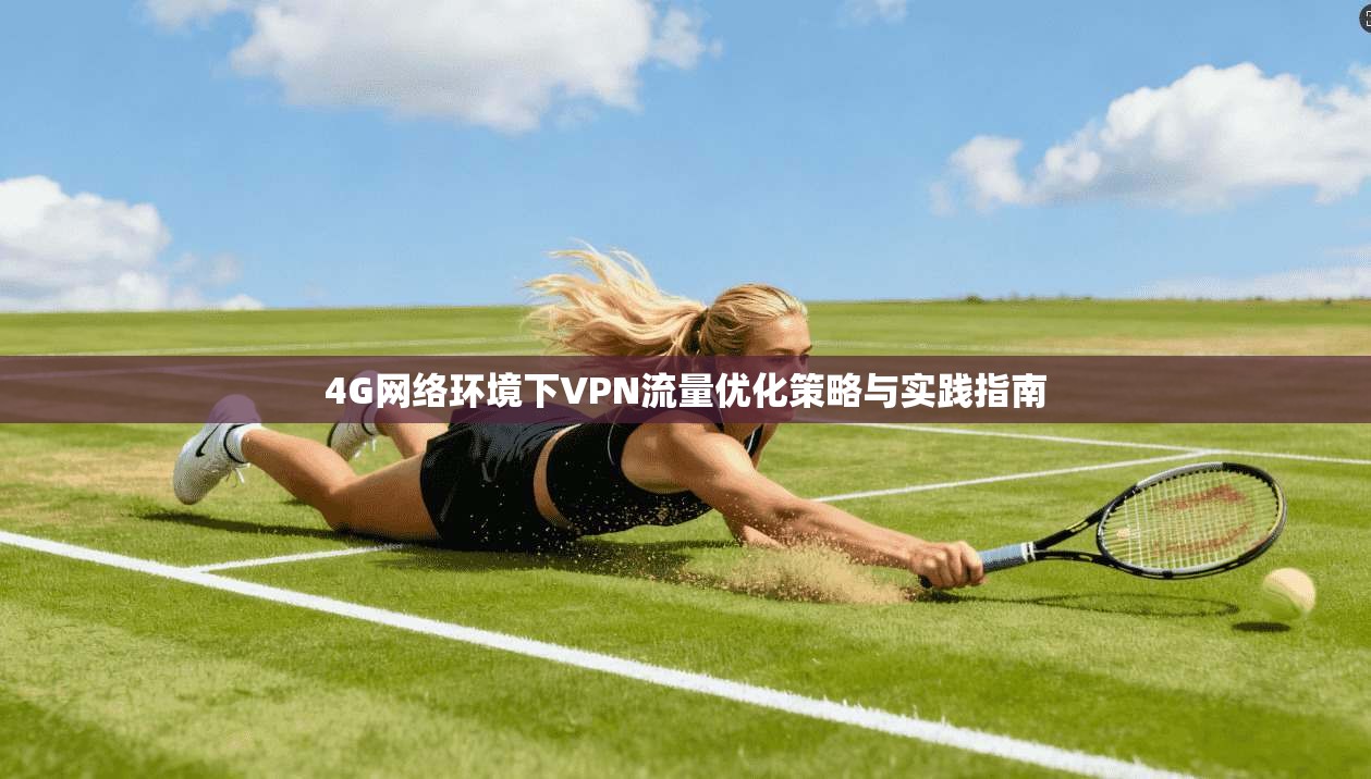 4G网络环境下VPN流量优化策略与实践指南