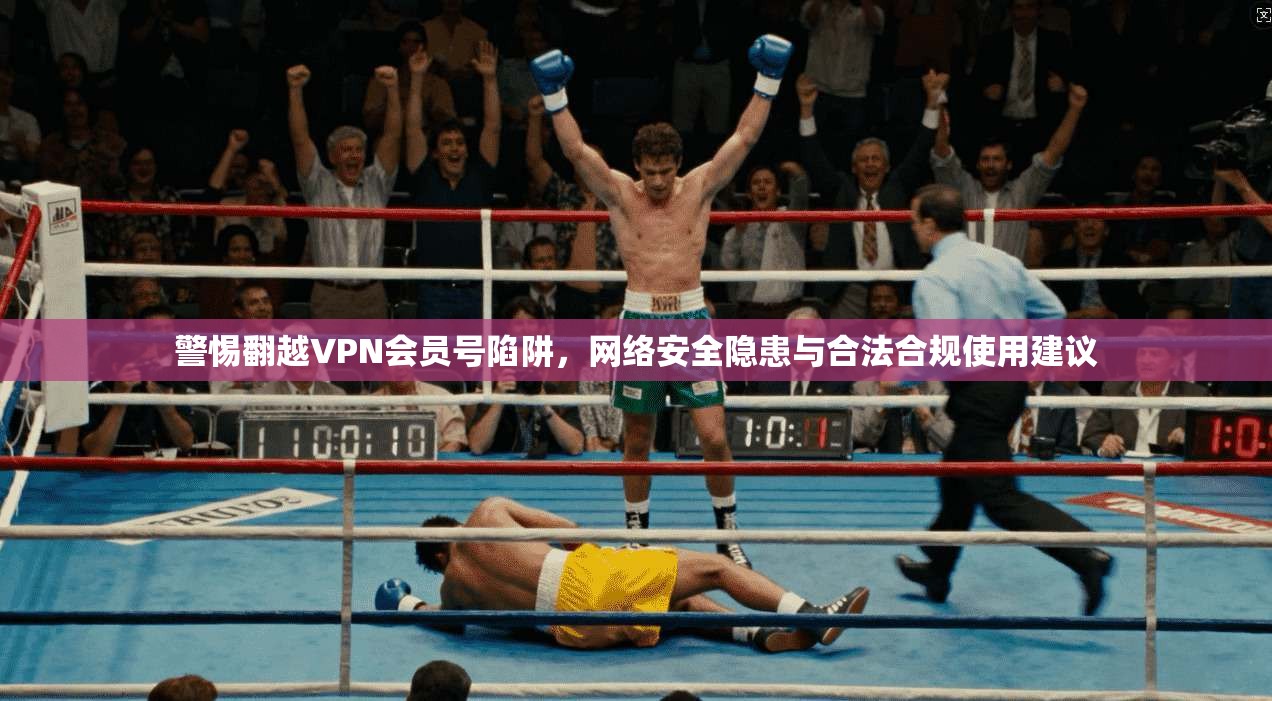 警惕翻越VPN会员号陷阱，网络安全隐患与合法合规使用建议