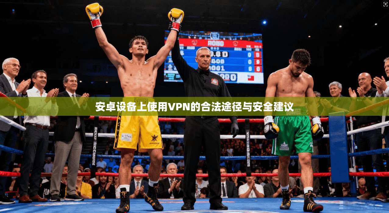 安卓设备上使用VPN的合法途径与安全建议