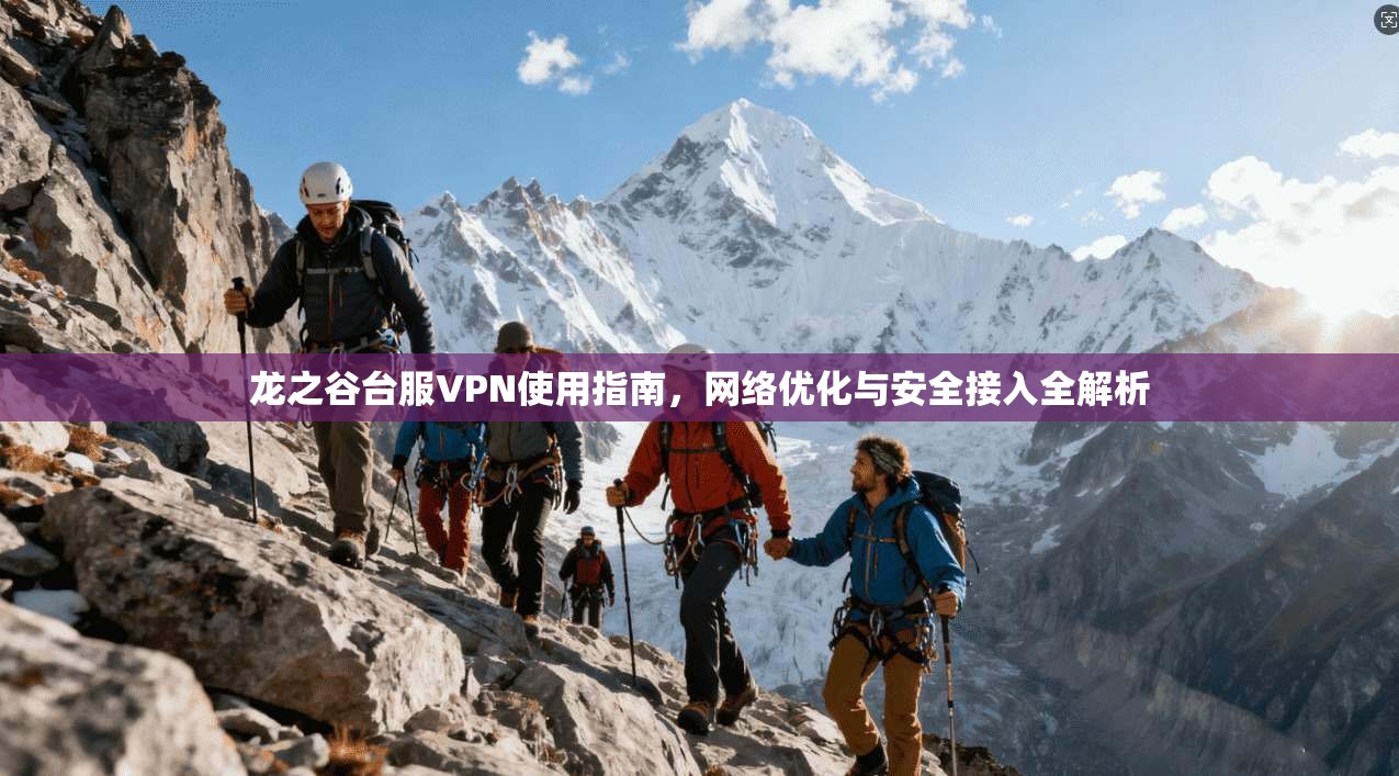 龙之谷台服VPN使用指南，网络优化与安全接入全解析