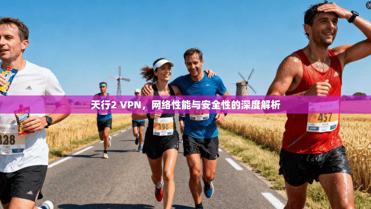 天行2 VPN，网络性能与安全性的深度解析
