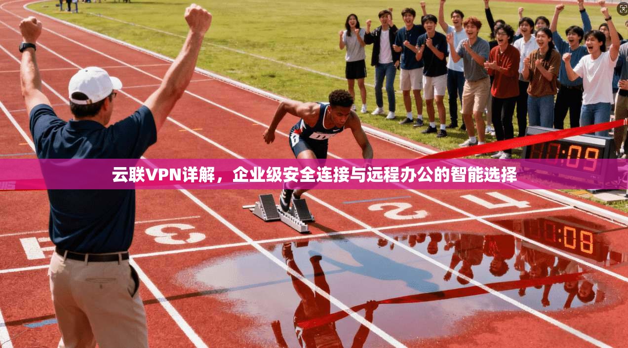 云联VPN详解,企业级安全连接与远程办公的智能选择