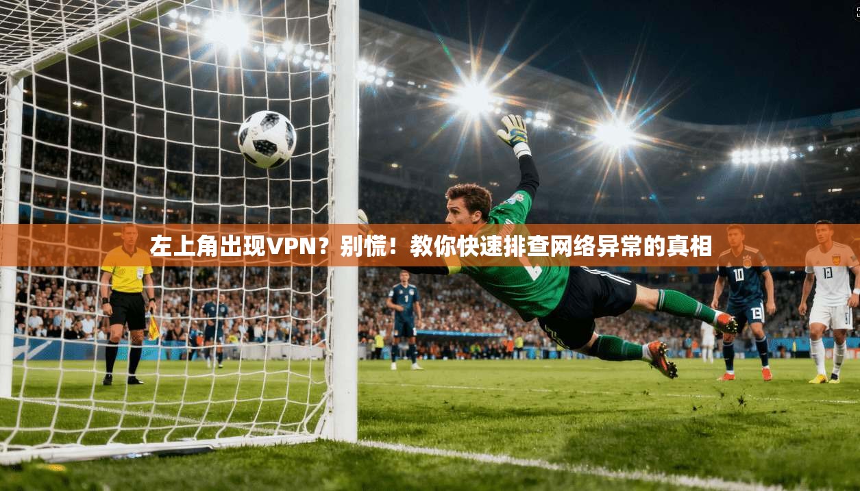 左上角出现VPN？别慌！教你快速排查网络异常的真相