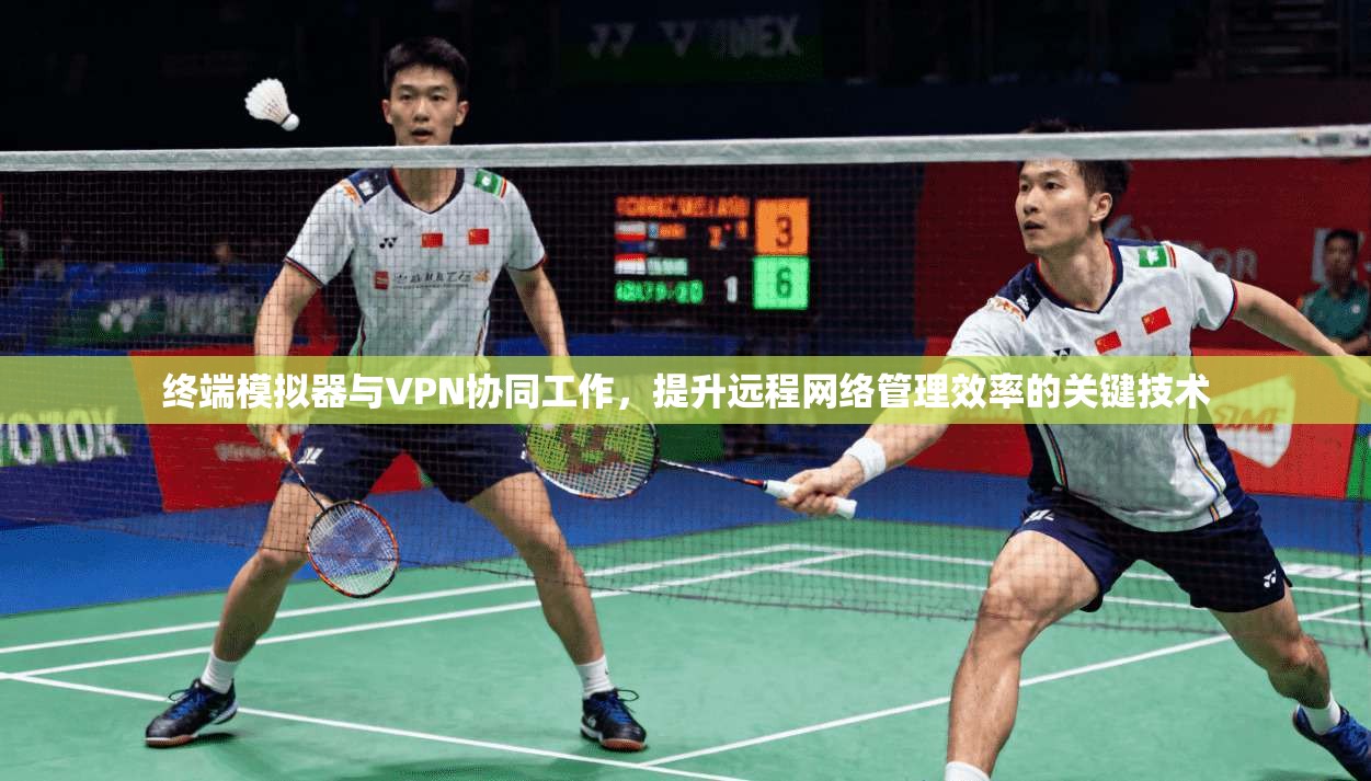 终端模拟器与VPN协同工作，提升远程网络管理效率的关键技术