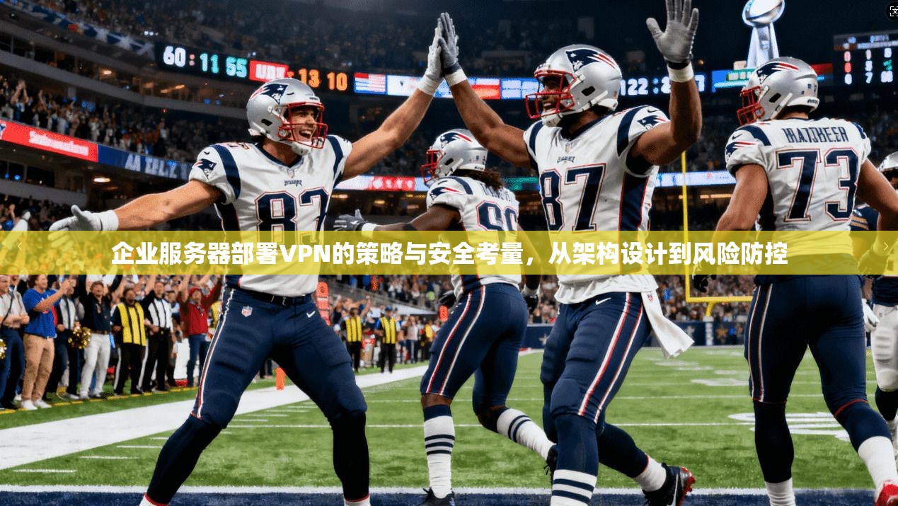 企业服务器部署VPN的策略与安全考量,从架构设计到风险防控