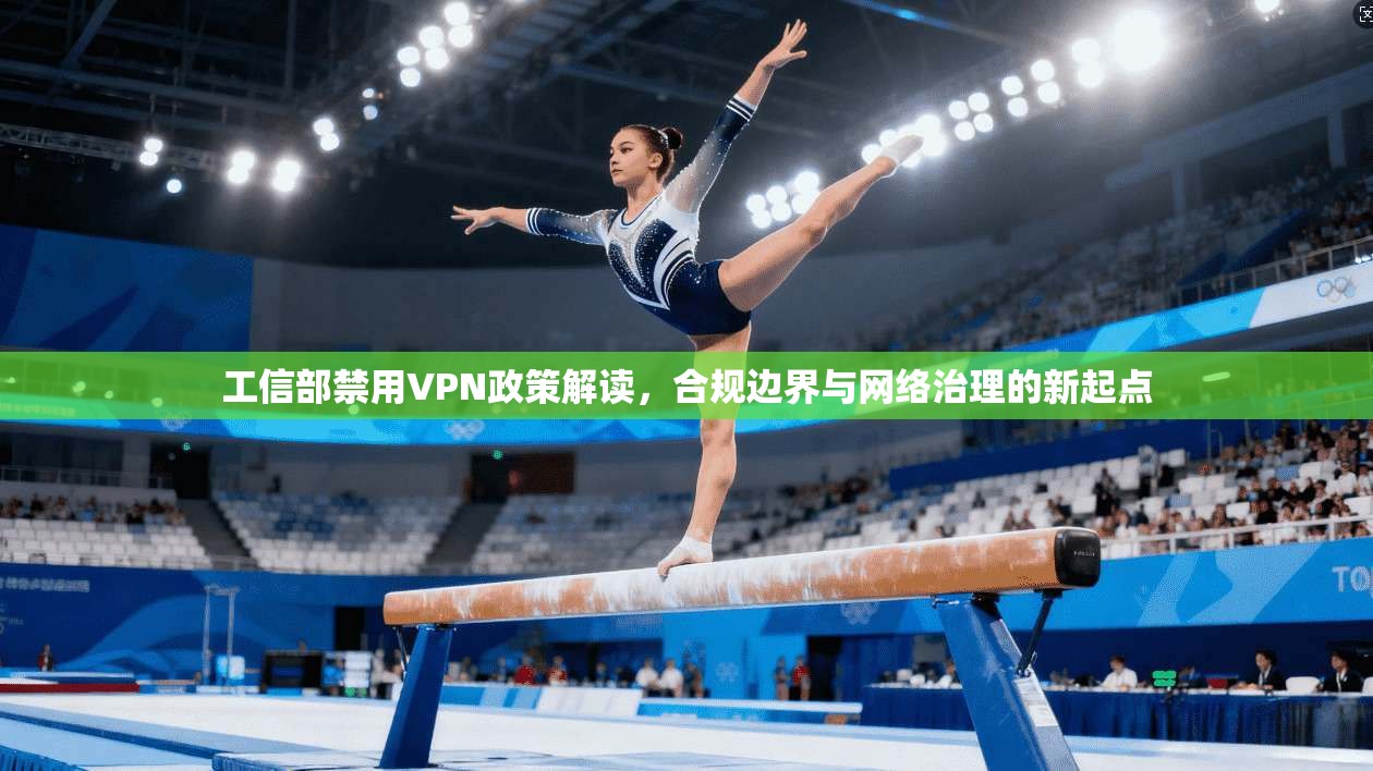 工信部禁用VPN政策解读,合规边界与网络治理的新起点