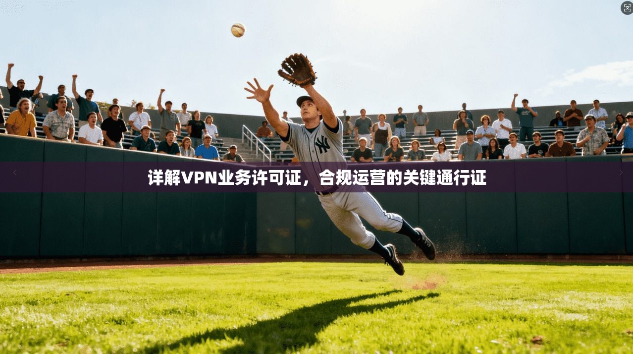 详解VPN业务许可证，合规运营的关键通行证