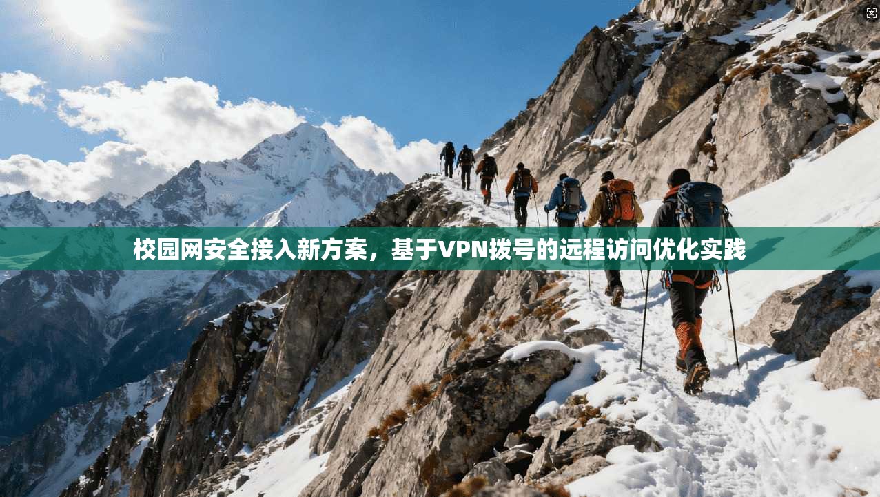 校园网安全接入新方案，基于VPN拨号的远程访问优化实践