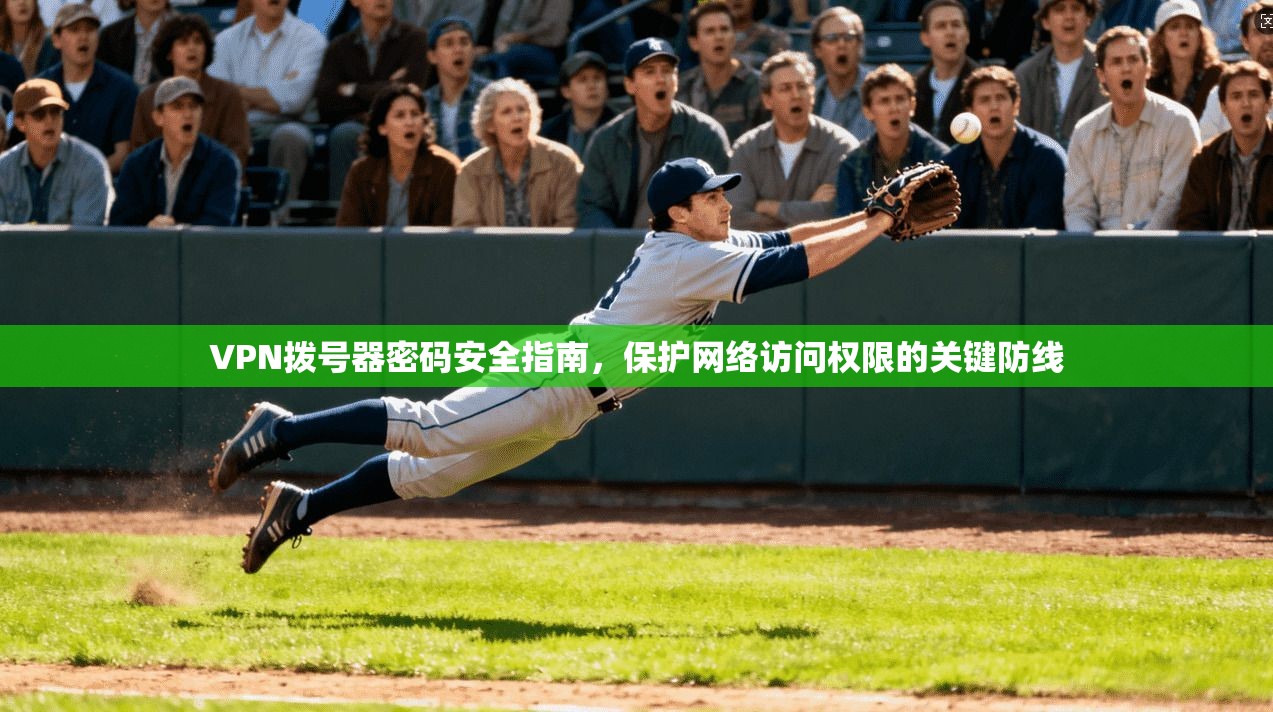 VPN拨号器密码安全指南,保护网络访问权限的关键防线