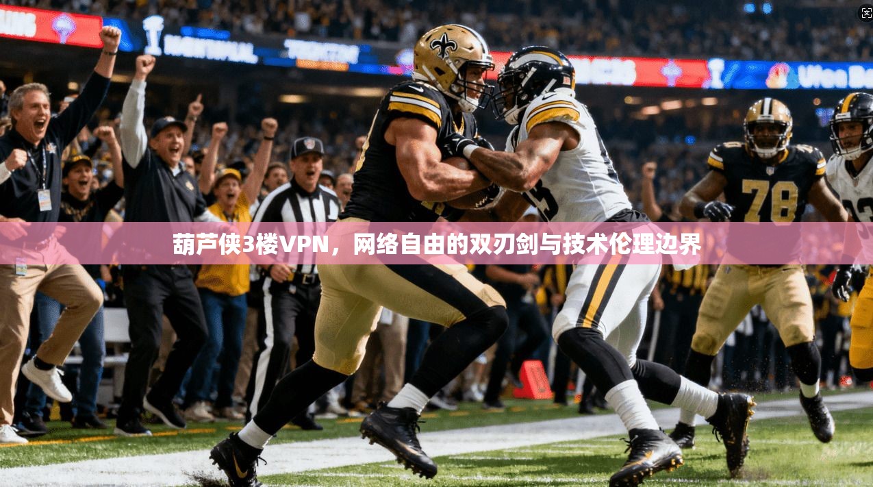 葫芦侠3楼VPN，网络自由的双刃剑与技术伦理边界