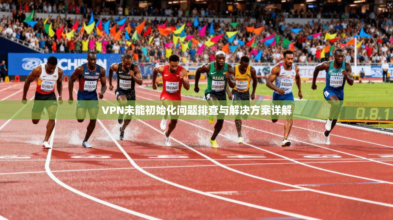 VPN未能初始化问题排查与解决方案详解
